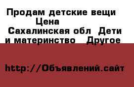 Продам детские вещи › Цена ­ 1 500 - Сахалинская обл. Дети и материнство » Другое   